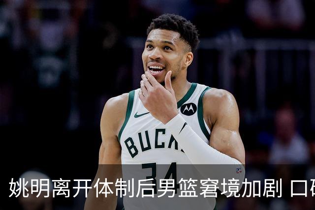 姚明离开体制后男篮窘境加剧 口碑却迎来攀升