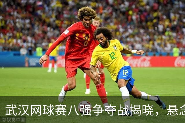 武汉网球赛八强争夺战揭晓，悬念横生引人关注